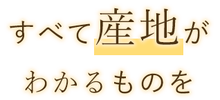 すべて産地が わかるものを