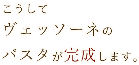 こうして ヴェッソーネの パスタが完成します。